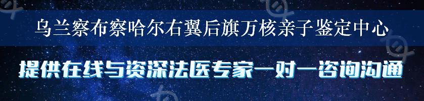 乌兰察布察哈尔右翼后旗万核亲子鉴定中心